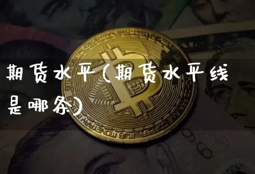 期货水平(期货水平线是哪条)_https://www.hbxfywj.com_基金知识_第1张