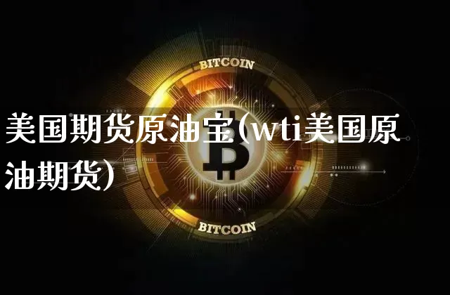 美国期货原油宝(wti美国原油期货)_https://www.hbxfywj.com_期货知识_第1张