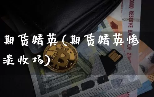 期货精英(期货精英惨淡收场)_https://www.hbxfywj.com_期货知识_第1张
