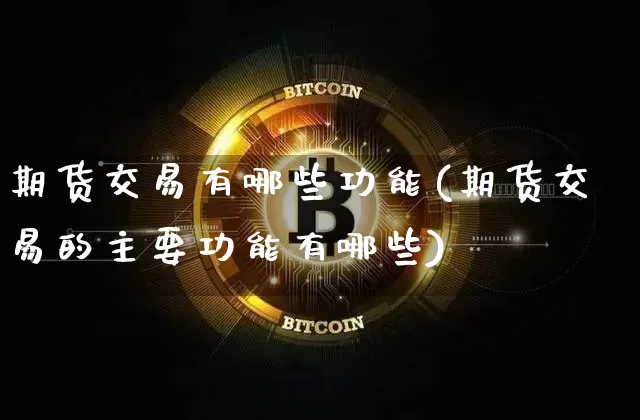 期货交易有哪些功能(期货交易的主要功能有哪些)_https://www.hbxfywj.com_股票知识_第1张