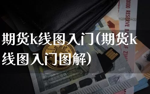 期货k线图入门(期货k线图入门图解)_https://www.hbxfywj.com_证券知识_第1张