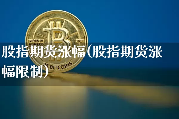 股指期货涨幅(股指期货涨幅限制)_https://www.hbxfywj.com_股票知识_第1张