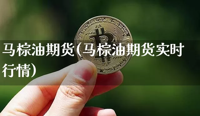 马棕油期货(马棕油期货实时行情)_https://www.hbxfywj.com_基金知识_第1张