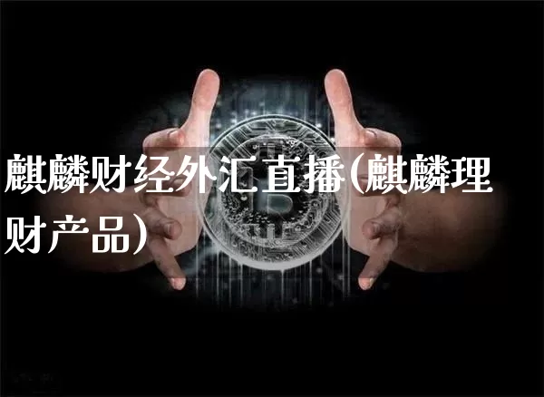 麒麟财经外汇直播(麒麟理财产品)_https://www.hbxfywj.com_证券知识_第1张