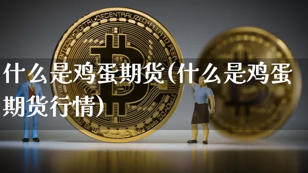 什么是鸡蛋期货(什么是鸡蛋期货行情)_https://www.hbxfywj.com_基金知识_第1张
