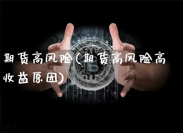 期货高风险(期货高风险高收益原因)_https://www.hbxfywj.com_期货知识_第1张