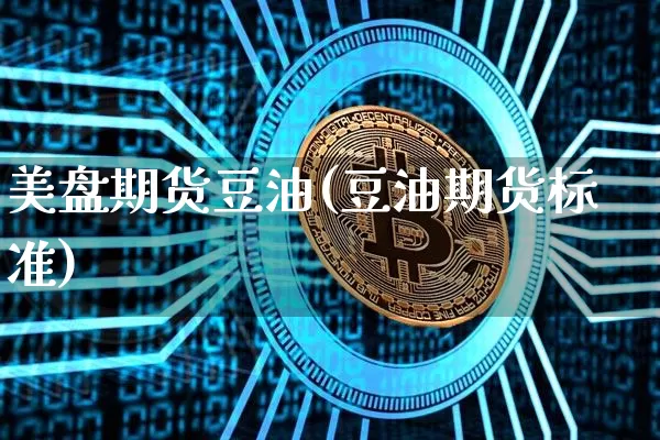 美盘期货豆油(豆油期货标准)_https://www.hbxfywj.com_基金知识_第1张