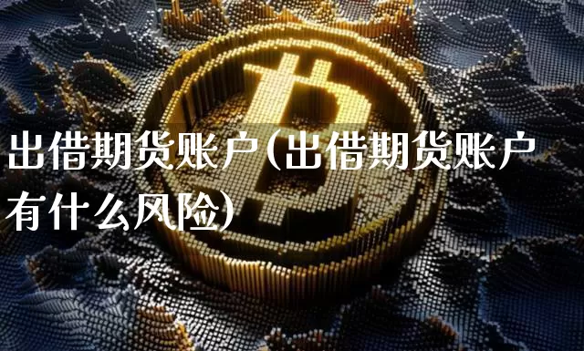 出借期货账户(出借期货账户有什么风险)_https://www.hbxfywj.com_基金知识_第1张
