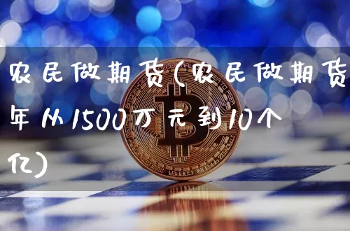 农民做期货(农民做期货一年从1500万元到10个亿)_https://www.hbxfywj.com_基金知识_第1张