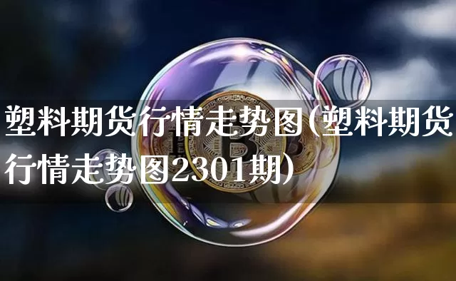 塑料期货行情走势图(塑料期货行情走势图2301期)_https://www.hbxfywj.com_股票知识_第1张
