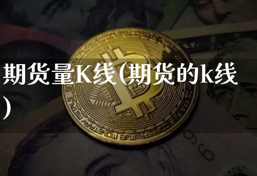 期货量K线(期货的k线)_https://www.hbxfywj.com_证券知识_第1张