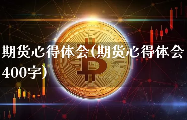 期货心得体会(期货心得体会400字)_https://www.hbxfywj.com_股票知识_第1张