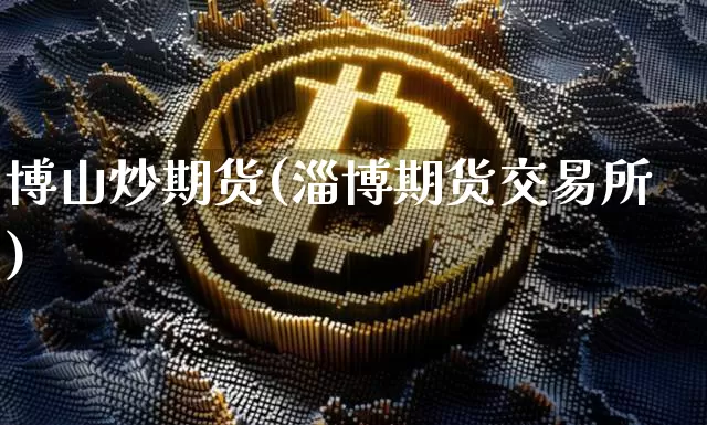 博山炒期货(淄博期货交易所)_https://www.hbxfywj.com_股票知识_第1张