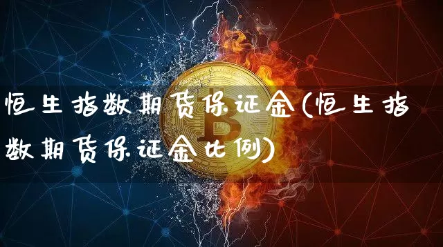 恒生指数期货保证金(恒生指数期货保证金比例)_https://www.hbxfywj.com_股票知识_第1张
