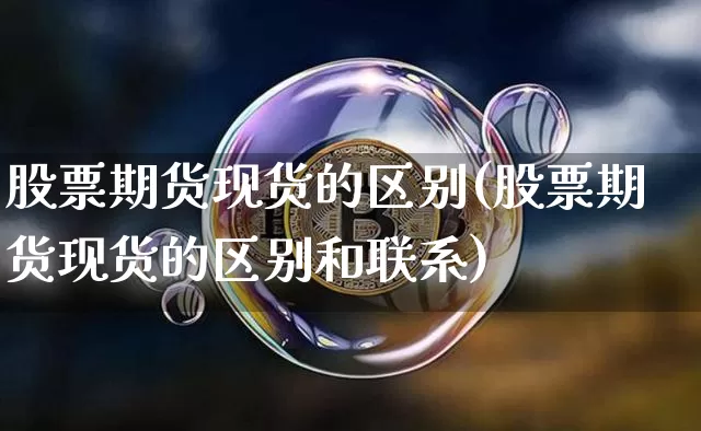 股票期货现货的区别(股票期货现货的区别和联系)_https://www.hbxfywj.com_股票知识_第1张
