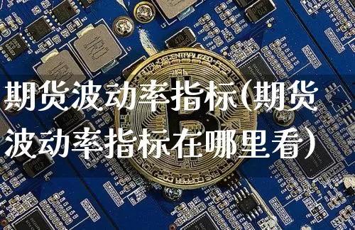 期货波动率指标(期货波动率指标在哪里看)_https://www.hbxfywj.com_证券知识_第1张