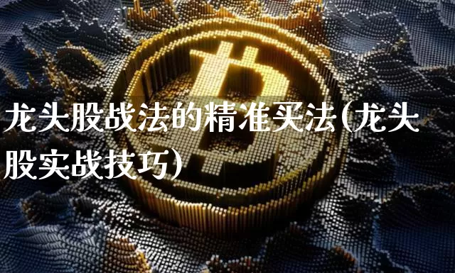 龙头股战法的精准买法(龙头股实战技巧)_https://www.hbxfywj.com_期货知识_第1张