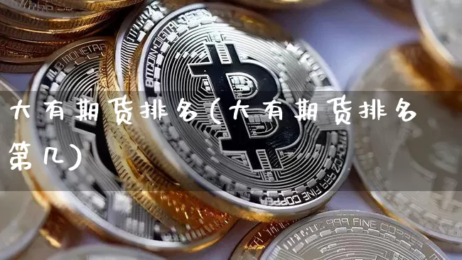 大有期货排名(大有期货排名第几)_https://www.hbxfywj.com_证券知识_第1张