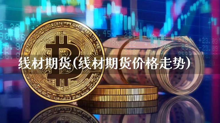线材期货(线材期货价格走势)_https://www.hbxfywj.com_股票知识_第1张