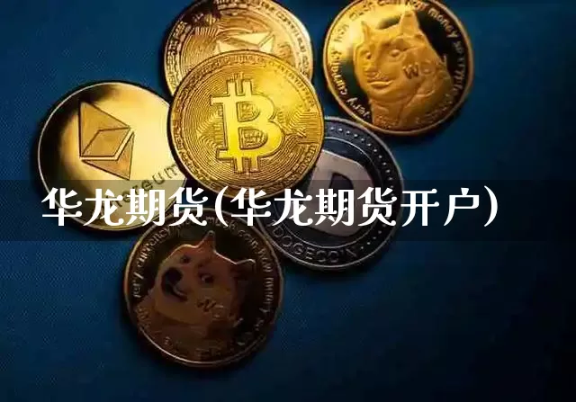 华龙期货(华龙期货开户)_https://www.hbxfywj.com_股票知识_第1张