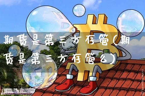 期货是第三方存管(期货是第三方存管么)_https://www.hbxfywj.com_股票知识_第1张