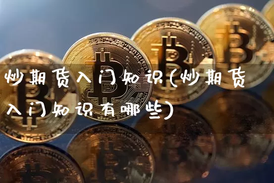 炒期货入门知识(炒期货入门知识有哪些)_https://www.hbxfywj.com_基金知识_第1张