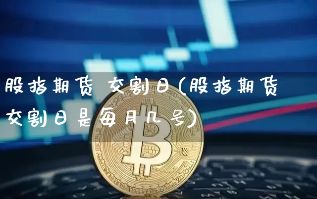 股指期货 交割日(股指期货交割日是每月几号)_https://www.hbxfywj.com_证券知识_第1张