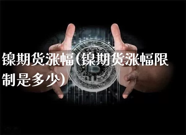 镍期货涨幅(镍期货涨幅限制是多少)_https://www.hbxfywj.com_基金知识_第1张