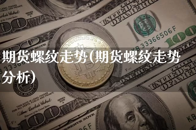 期货螺纹走势(期货螺纹走势分析)_https://www.hbxfywj.com_基金知识_第1张