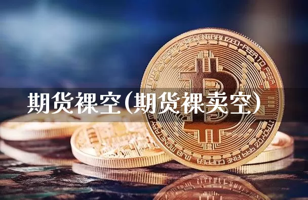 期货裸空(期货裸卖空)_https://www.hbxfywj.com_基金知识_第1张
