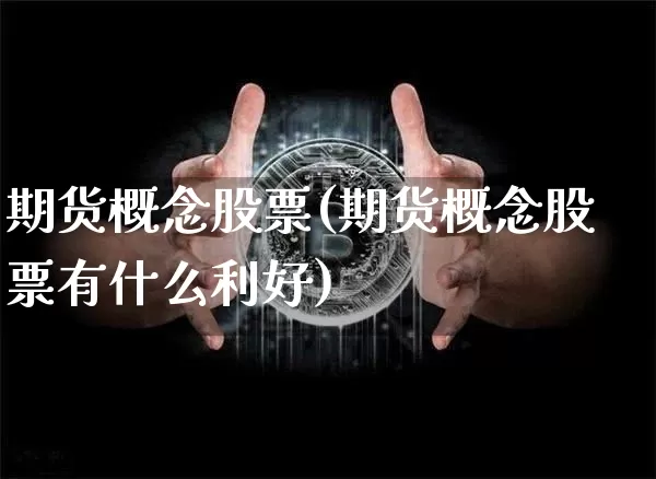 期货概念股票(期货概念股票有什么利好)_https://www.hbxfywj.com_股票知识_第1张