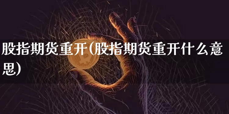 股指期货重开(股指期货重开什么意思)_https://www.hbxfywj.com_基金知识_第1张