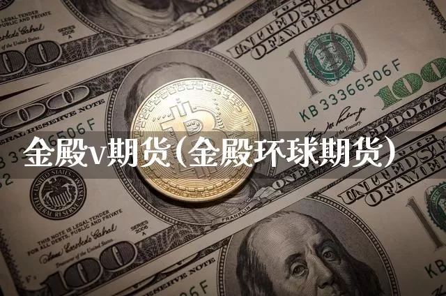 金殿v期货(金殿环球期货)_https://www.hbxfywj.com_证券知识_第1张