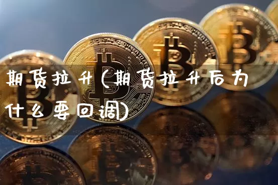 期货拉升(期货拉升后为什么要回调)_https://www.hbxfywj.com_基金知识_第1张