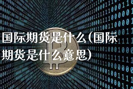 国际期货是什么(国际期货是什么意思)_https://www.hbxfywj.com_期货知识_第1张