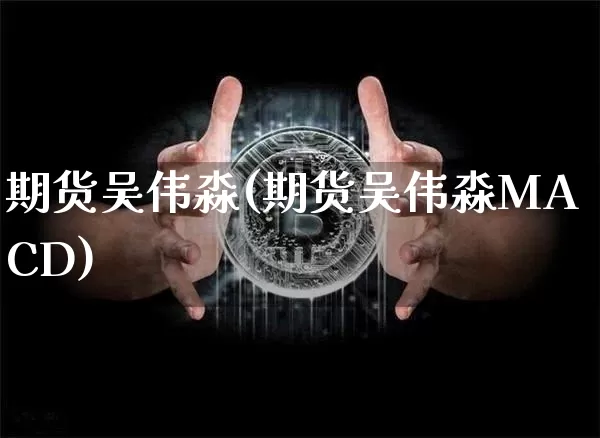 期货吴伟淼(期货吴伟淼MACD)_https://www.hbxfywj.com_证券知识_第1张