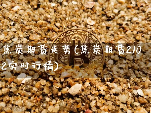 焦炭期货走势(焦炭期货2102实时行情)_https://www.hbxfywj.com_股票知识_第1张