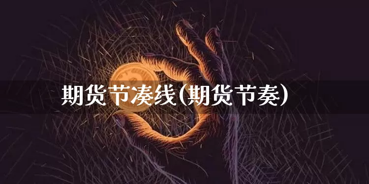期货节凑线(期货节奏)_https://www.hbxfywj.com_股票知识_第1张