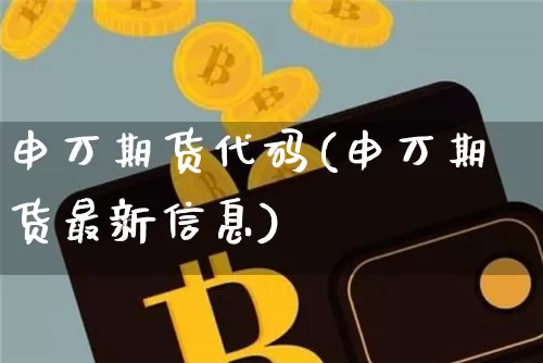 申万期货代码(申万期货最新信息)_https://www.hbxfywj.com_期货知识_第1张