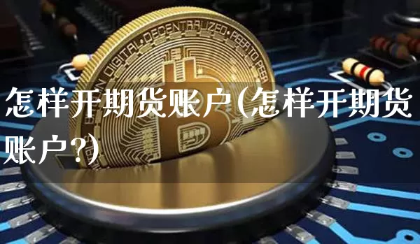 怎样开期货账户(怎样开期货账户?)_https://www.hbxfywj.com_股票知识_第1张