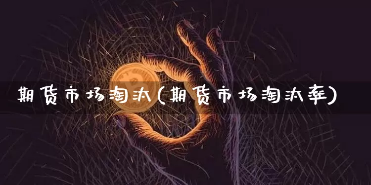 期货市场淘汰(期货市场淘汰率)_https://www.hbxfywj.com_期货知识_第1张