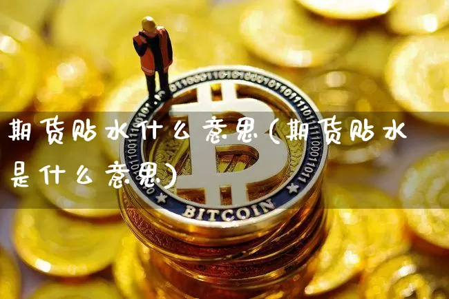 期货贴水什么意思(期货贴水是什么意思)_https://www.hbxfywj.com_证券知识_第1张
