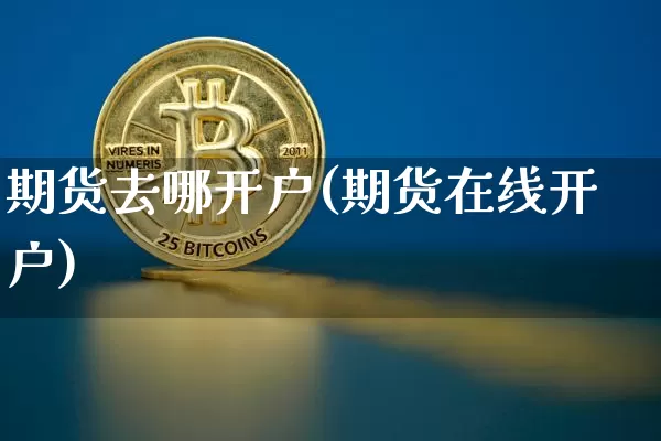 期货去哪开户(期货在线开户)_https://www.hbxfywj.com_基金知识_第1张