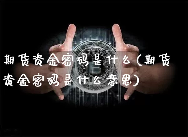 期货资金密码是什么(期货资金密码是什么意思)_https://www.hbxfywj.com_股票知识_第1张