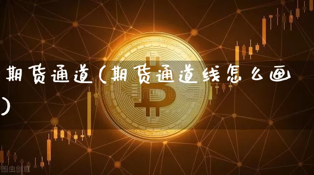 期货通道(期货通道线怎么画)_https://www.hbxfywj.com_股票知识_第1张