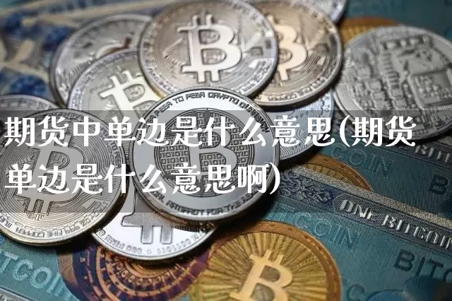期货中单边是什么意思(期货单边是什么意思啊)_https://www.hbxfywj.com_股票知识_第1张