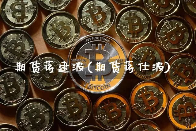 期货蒋建波(期货蒋仕波)_https://www.hbxfywj.com_期货知识_第1张