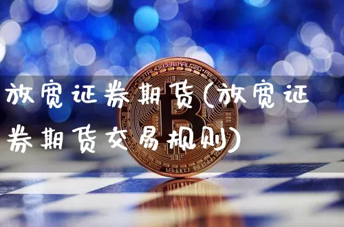 放宽证券期货(放宽证券期货交易规则)_https://www.hbxfywj.com_证券知识_第1张