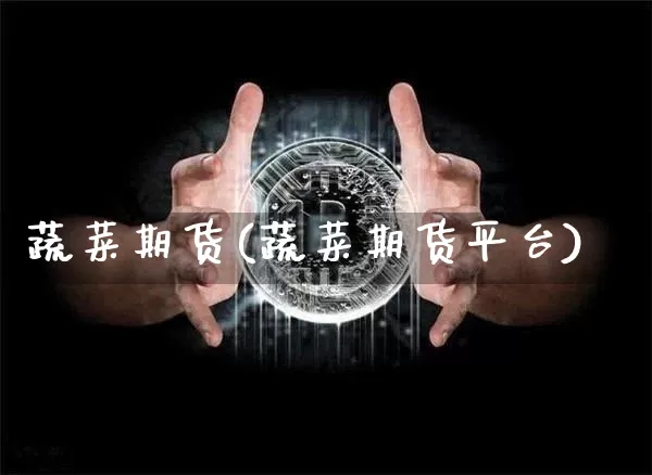 蔬菜期货(蔬菜期货平台)_https://www.hbxfywj.com_期货知识_第1张
