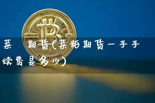 菜粨期货(菜粕期货一手手续费是多少)_https://www.hbxfywj.com_证券知识_第1张